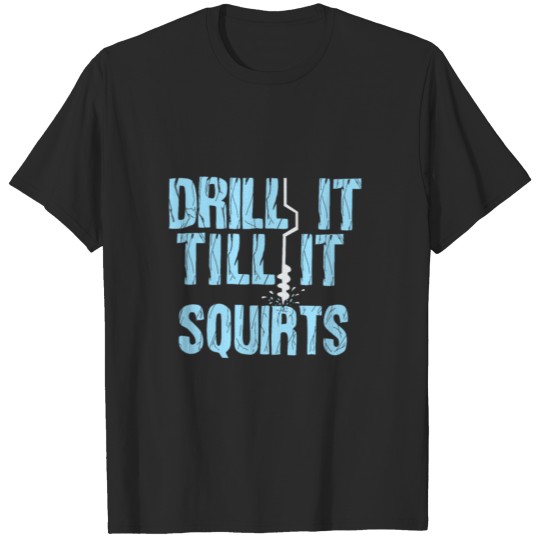 Drill til it squirts - Fun Ice Fishing shirt T-shirt