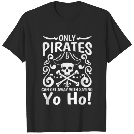 Only Pirates can get away with saying Yo Ho! T-shirt