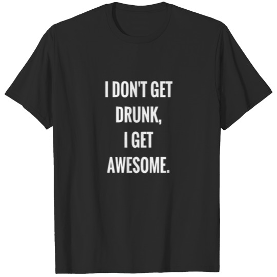 I don't get drunk, I get awesome T-shirt