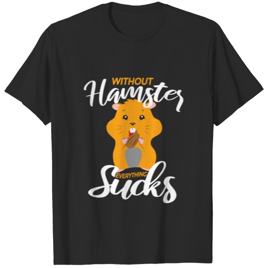 Hamster T-Shirt Without Hamster everything sucks T-shirt