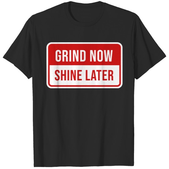 Grind now shine later - work now profit later T-shirt