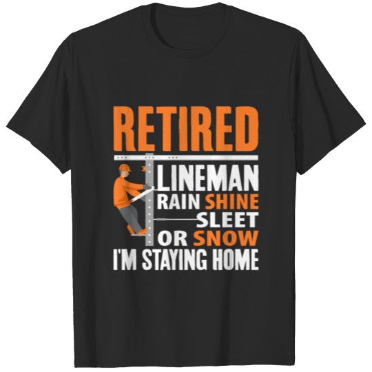 Retired Lineman Rain Shine Sleet or Snow I'm T-shirt