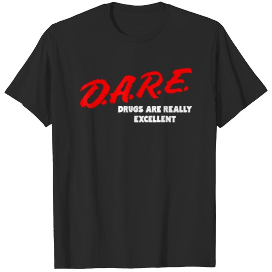 DARE Drugs are Really Excellent Funny Humor T shir T-shirt