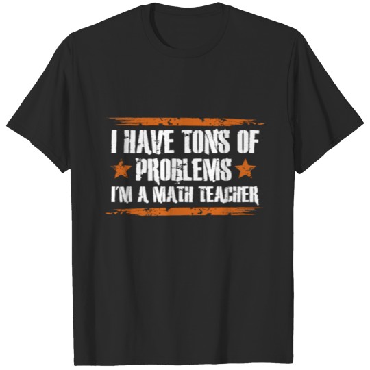 I Have Tons Of Problems I'm A Math Teacher T-shirt