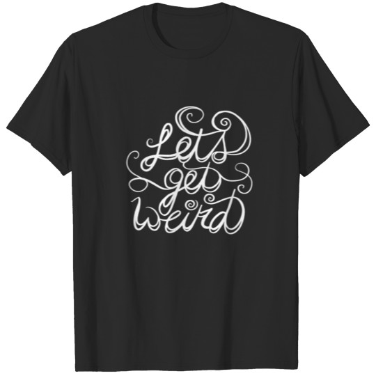 Let's get weird T-shirt