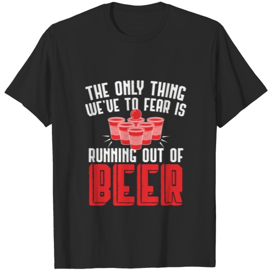 Funny Have To Fear To Run Out Of Beer Poing gift T-shirt