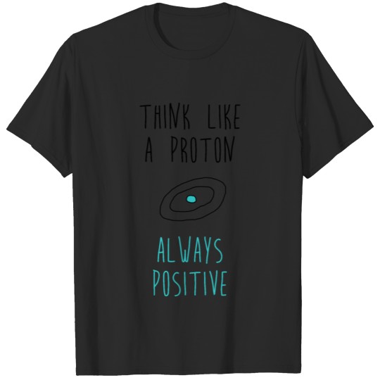 Think like a Proton and stay Positive - Atom T-shirt