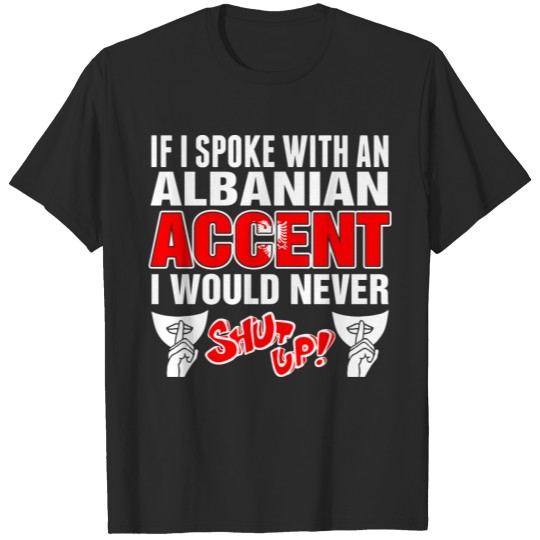 Albanian Accent I Would Never Shut Up T-shirt