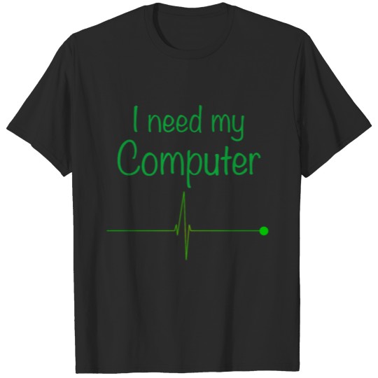 I need my Computer Pc It T-shirt