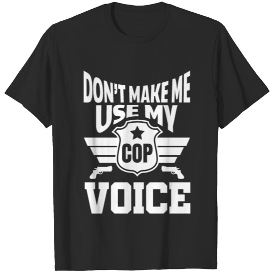 Don't make me use my cop voice T-shirt