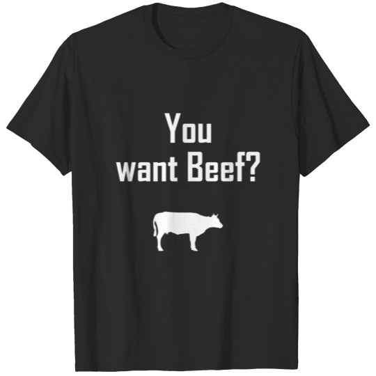 You want beef? T-shirt