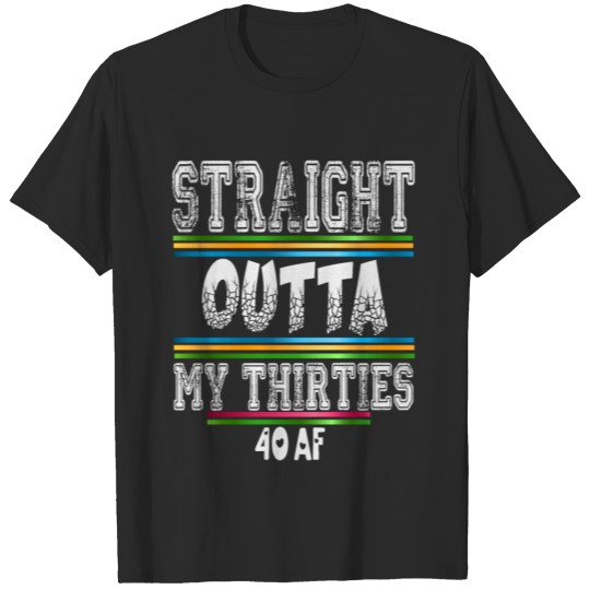 Straight Outta My Thirties 40 AF T-Shirt Gift T-shirt