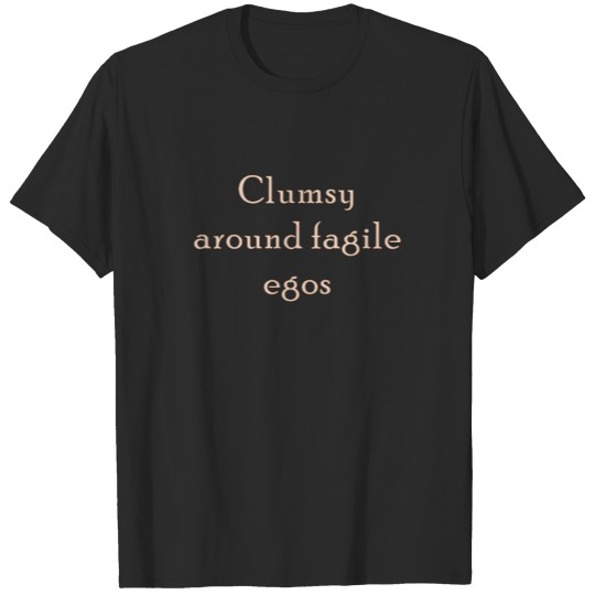 0142 Clumsy Around Fragile Egos T-shirt