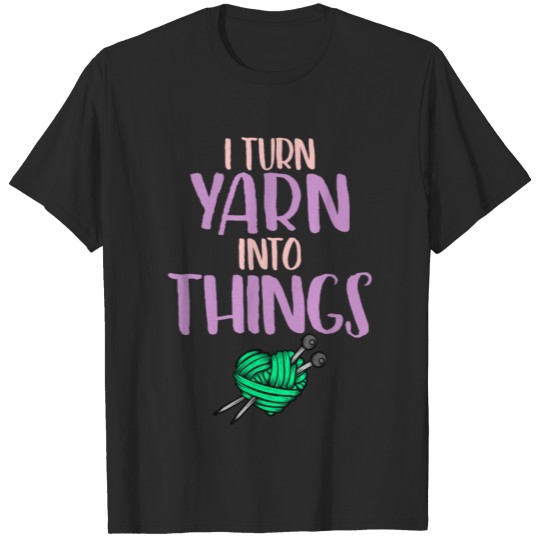 I Turn Yarn Into Things T-shirt