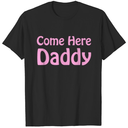Come Here Daddy T-shirt