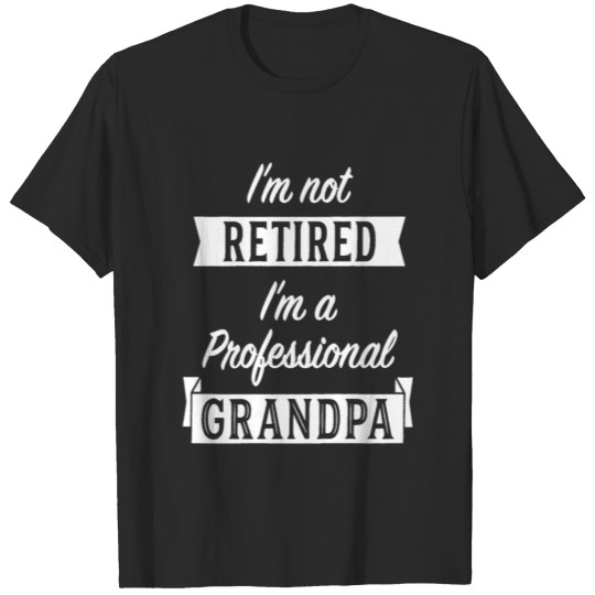 Im Not Retired Im A Professional Grandpa T-shirt
