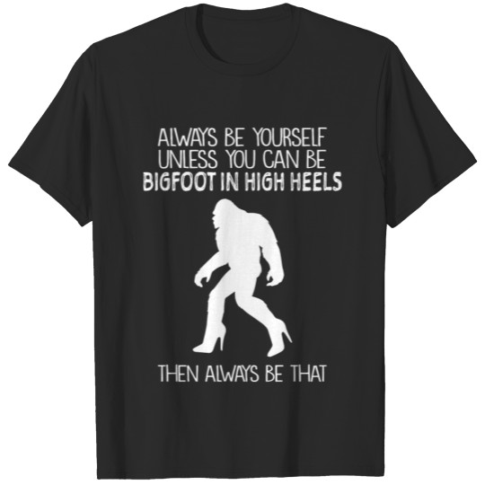 bigfoot always be yourself unless you can be shirt T-shirt