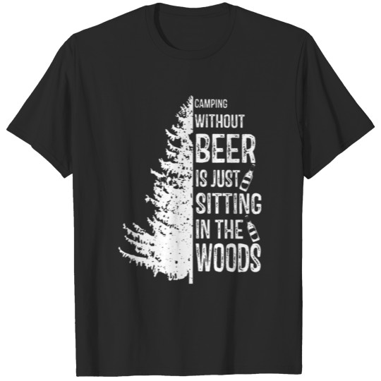 Camping Without Beer Is Just Sitting In The Woods T-shirt