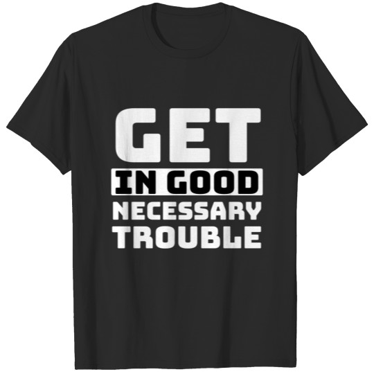 get in good necessary trouble T-shirt