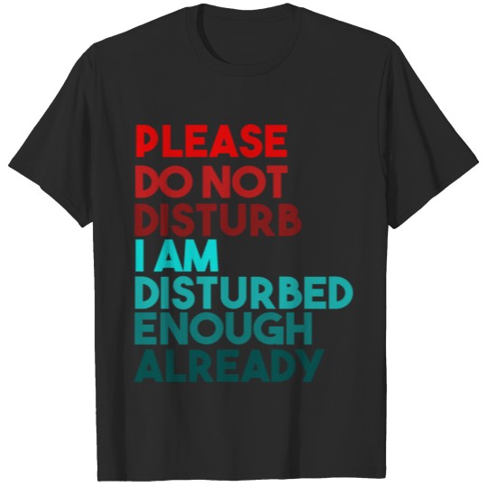 Please Do Not Disturb I'm Disturbed Enough Already T-shirt