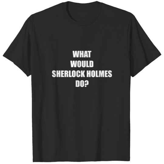 WHAT WOULD SHERLOCK HOLMES DO T-shirt