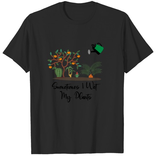 Sometimes I Wet My Plants T-Shirts Garden Gifts T-shirt