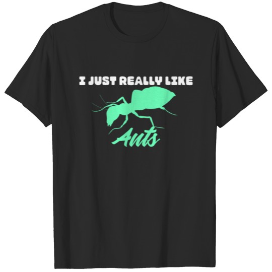 I Just Really Like Ants - Ant insect T-shirt