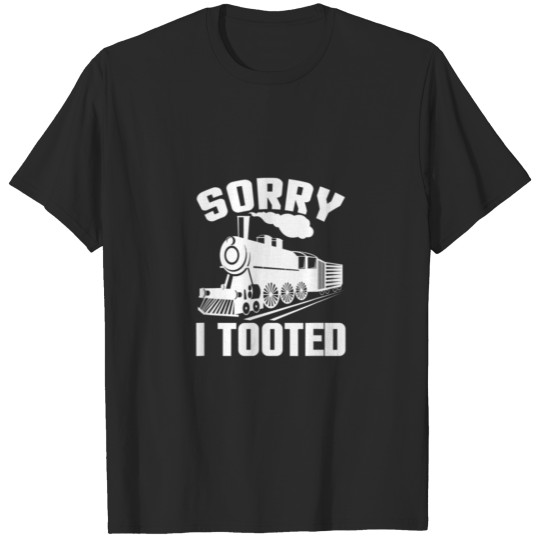 Sorry I Tooted Funny Train Railroad Locomotive T-shirt