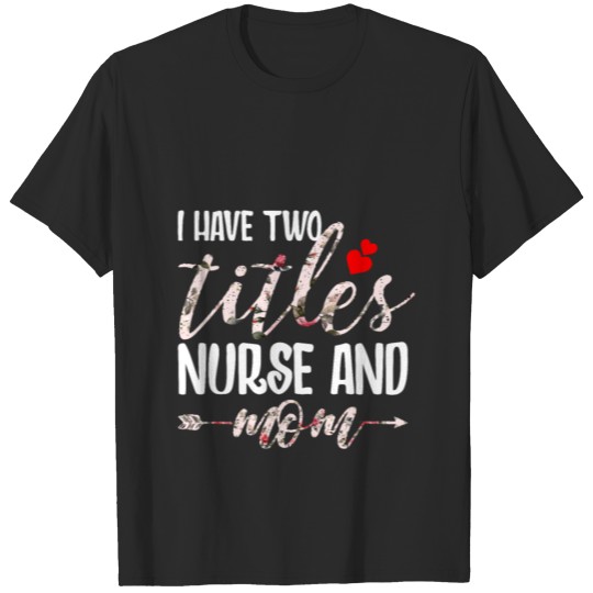I have two titles Nurse and Mom T-shirt