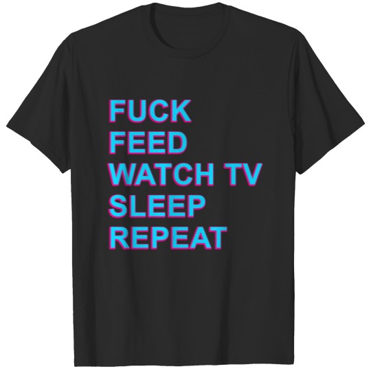 FUCK FEED WATCH TV SLEEP REPEAT T-shirt