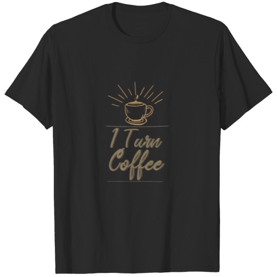 I turn coffee T-shirt
