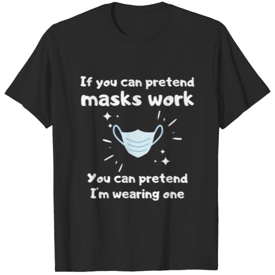 If you can pretend masks work You can pretend I'm T-shirt