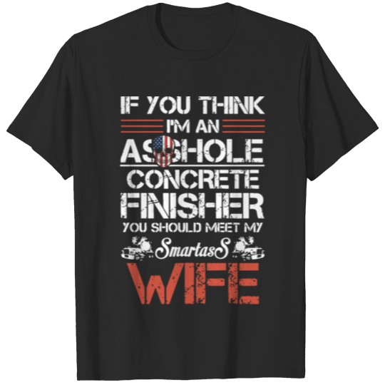 if u think I am an asshole concrete finisher wife T-shirt