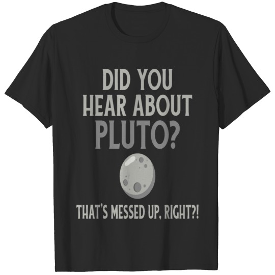 Did You Hear About Pluto? That 's Messed Up Right? T-shirt