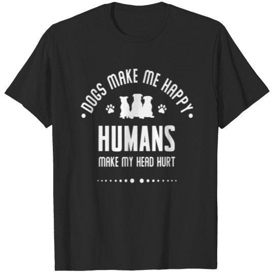 Dogs make me happy Humans make my head hurt T-shirt