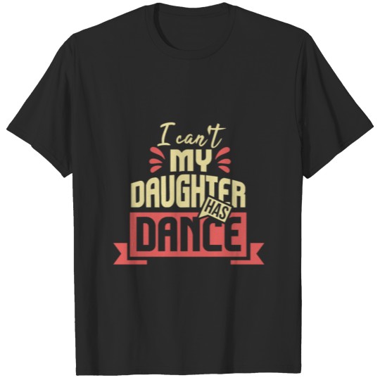 I Cant My Daughter Has Dance Funny Dance Lover T-shirt