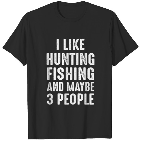 I Like Hunting Fishing Maybe 3 People T-shirt