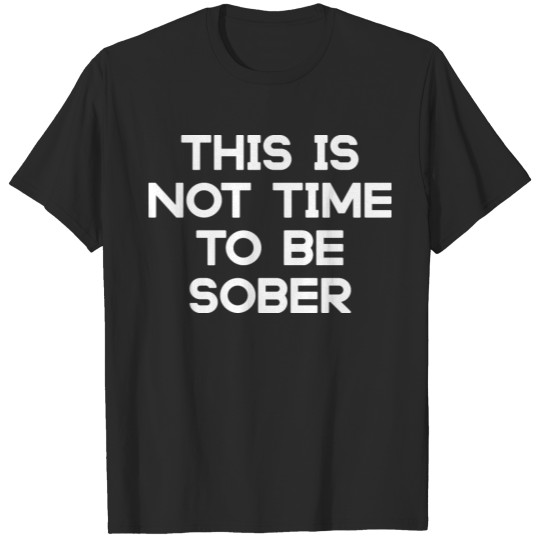 This is not time to be sober party shirt T-shirt