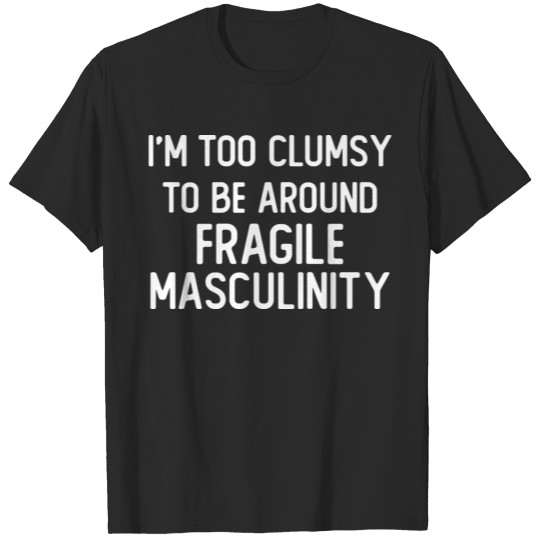 I m Too Clumsy To Be Around Fragile Masculinity T-shirt
