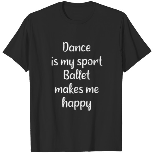 Ballet - Dance is my sport ballet makes me happy T-shirt