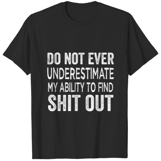 Do Not Ever Underestimate My Ability to Find Shit T-shirt