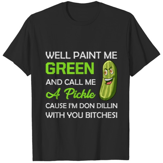 Paint Me Green And Call Me A Pickle Bitches T-shirt