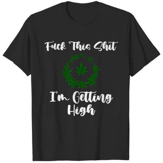 Fuck This Shirt I'm Getting High Marijuana Leaf T-shirt