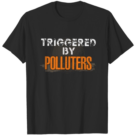 Triggered By Polluters - Earth Day - Environmental T-shirt