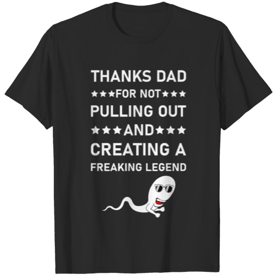 thanks dad for not pulling out and creating T-shirt