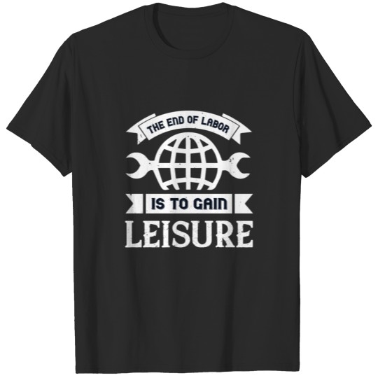 The end of labor is to gain leisure T-shirt