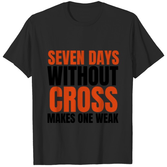seven days without cross makes one weak T-shirt