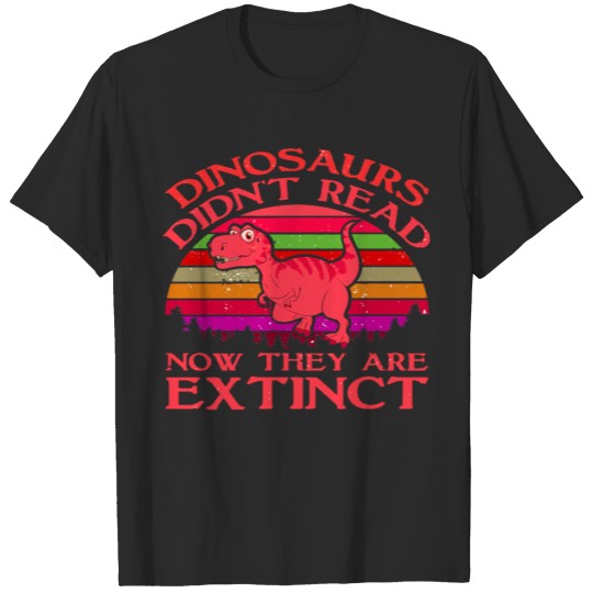 Dinosaurs Didn t Read Now They Are Extinct T-shirt