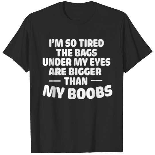 i m so sired the bags under my eyes T-shirt