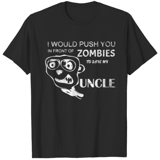 I would push you in front of zombies to save my un T-shirt